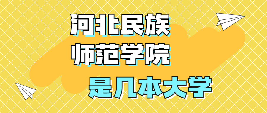 河北民族師范學院是一本還是二本大學？是幾本？在全國排名怎么樣？