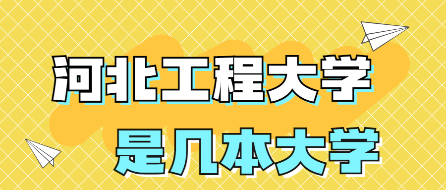 河北工程大学是一本还是二本院校？是几本？在全国排名多少位？