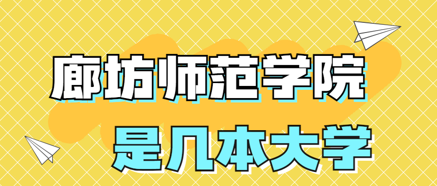 廊坊師范學(xué)院是一本還是二本學(xué)校？是幾本？在全國(guó)排名多少位？