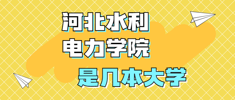 河北水利電力學(xué)院是一本還是二本？是幾本？在全國排名多少？