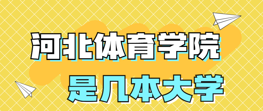 河北體育學院是一本還是二本學校？是幾本？在全國排名？