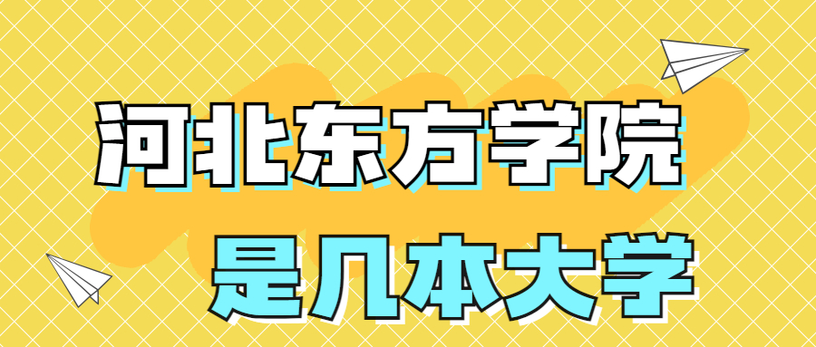 河北東方學院是一本還是二本？是幾本？在全國排名多少？