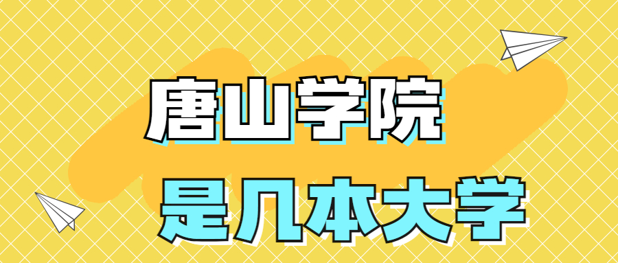 唐山學(xué)院是一本還是二本學(xué)校？是幾本？在全國排名多少位？