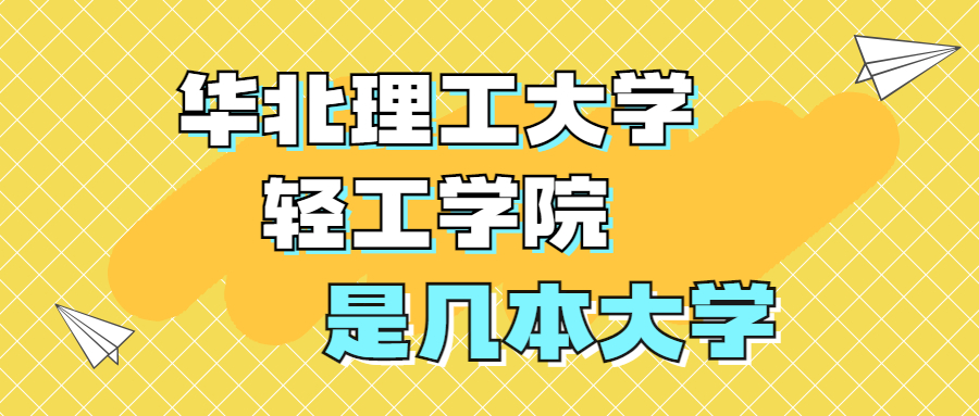 華北理工大學輕工學院是一本還是二本？是幾本？在全國排名第幾？