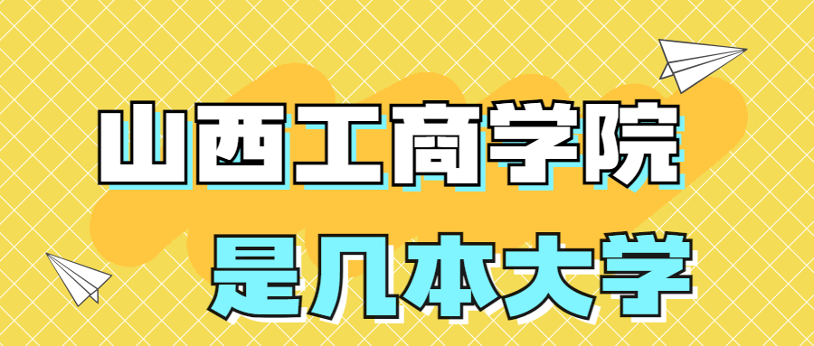 山西工商學(xué)院是一本還是二本？是幾本？在全國排名多少？