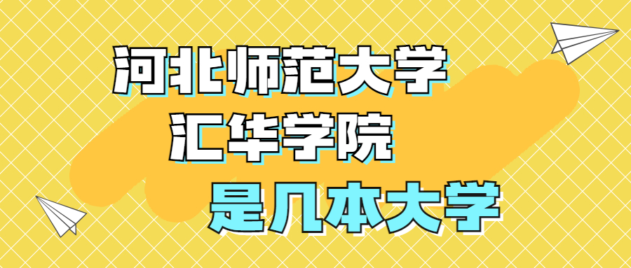 河北師范大學(xué)匯華學(xué)院是一本還是二本？是幾本？在全國排名多少？