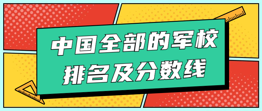 2022年中国全部的军校排名及分数线：高考军校多少分才能考上？