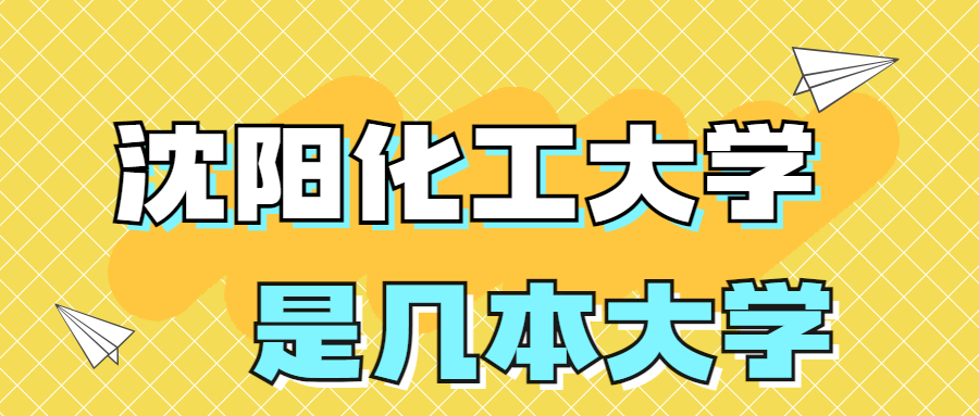 沈阳化工大学是一本还是二本学校？是几本？在全国排名多少位？