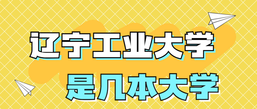 辽宁工业大学是一本还是二本学校？是几本？在全国排名第几名？