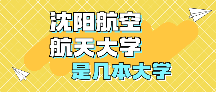 沈陽(yáng)航空航天大學(xué)是一本還是二本學(xué)校？是幾本？在全國(guó)排名多少名？