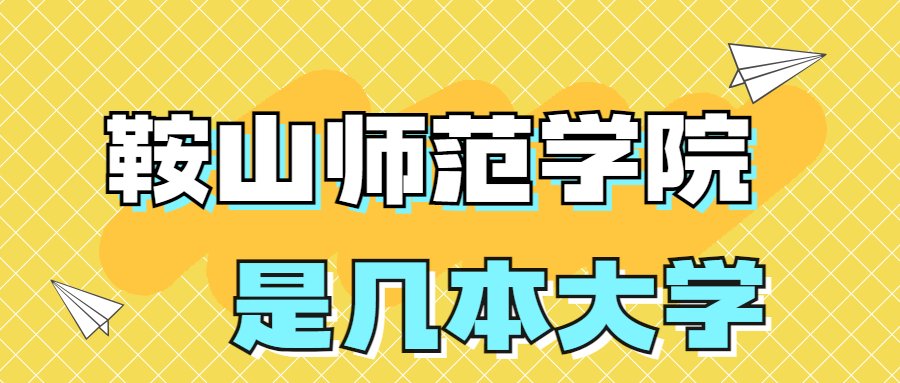 鞍山師范學(xué)院是一本還是二本大學(xué)？是幾本？在全國(guó)排名多少位？