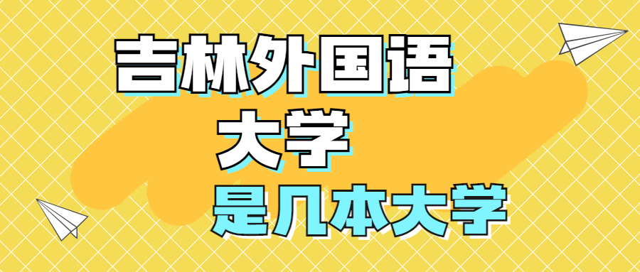 吉林外国语大学是一本还是二本院校？是几本？在全国排名多少？
