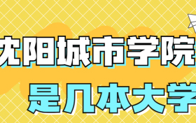 沈阳城市学院是几本大学？是一本还是二本吗？在全国排名第几？