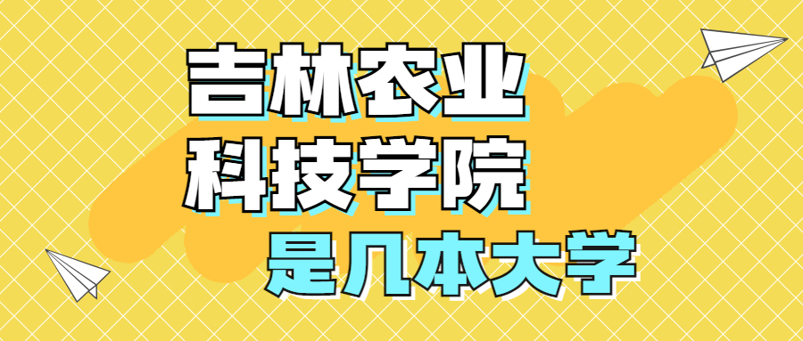 吉林農(nóng)業(yè)科技學(xué)院是一本還是二本？是幾本？在全國排名多少名？