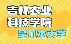 吉林农业科技学院是一本还是二本？是几本？在全国排名多少名？