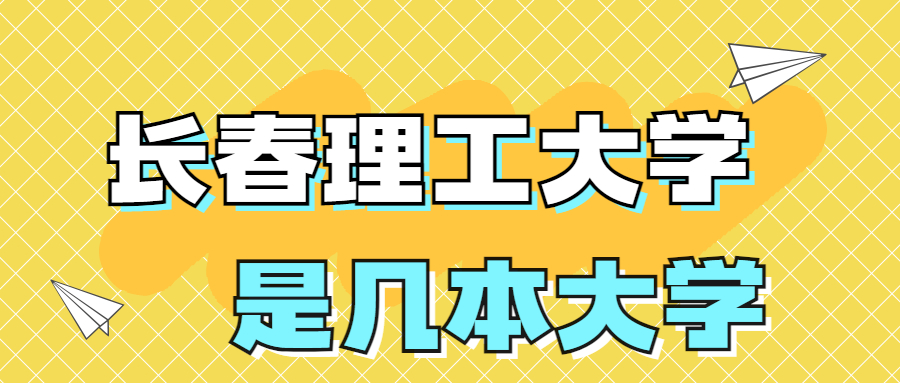 長春理工大學(xué)是一本還是二本大學(xué)？是幾本？在全國排名多少位？