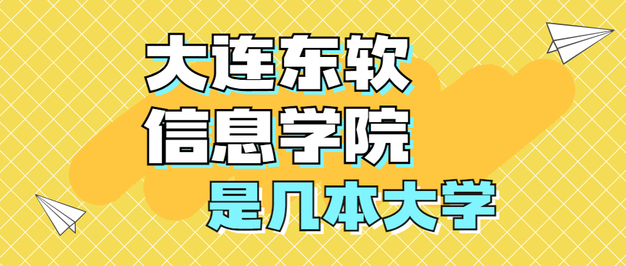 大連東軟信息學(xué)院是幾本學(xué)校？是一本還是二本大學(xué)？