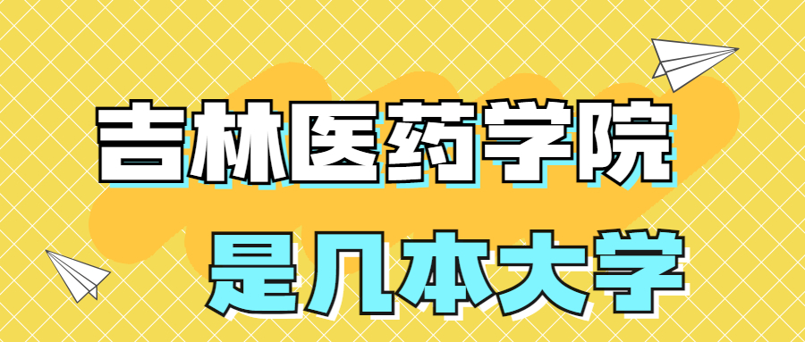 吉林醫(yī)藥學(xué)院是一本還是二本學(xué)院？是幾本？在全國排名多少名？