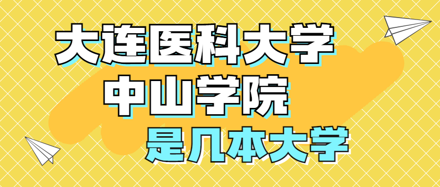 大連醫(yī)科大學中山學院是幾本大學？是一本還是二本、三本？在全國排名多少位？