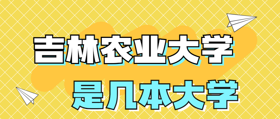 吉林農(nóng)業(yè)大學是一本還是二本院校？是幾本？在全國排名多少？