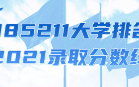 985211大学排名2021录取分数线（2022年参考）