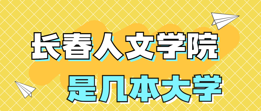 長(zhǎng)春人文學(xué)院是一本還是二本？是幾本？在全國(guó)排名第幾？