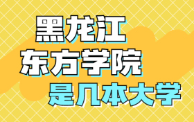 黑龙江东方学院是一本还是二本？是几本？在全国排名是多少？