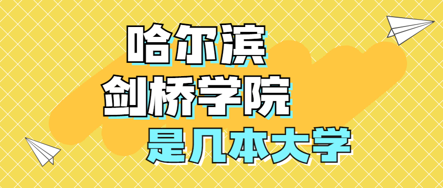 哈尔滨剑桥学院是一本还是二本？是几本？在全国排名多少位？