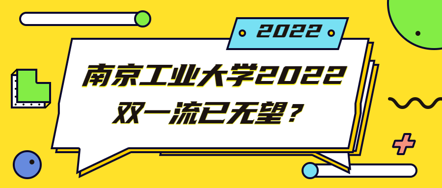 南京工业大学2022双一流已无望？2022年南工大能上车双一流吗？