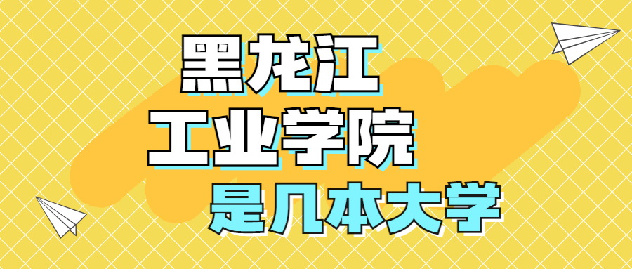 黑龍江工業(yè)學(xué)院是一本還是二本？是幾本？在全國(guó)排名多少？