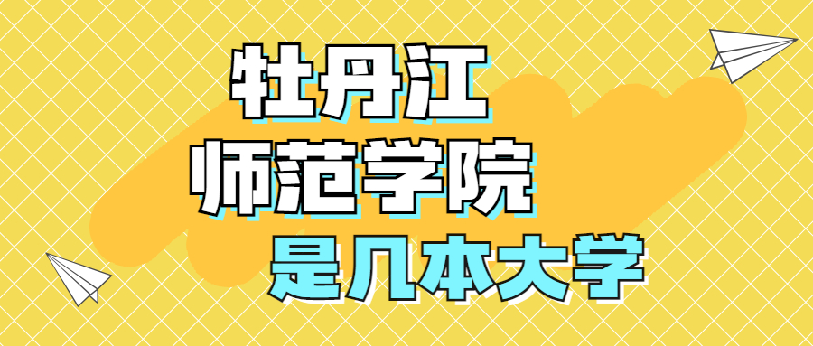 牡丹江師范學院是一本還是二本院校？是幾本？在全國排名多少？