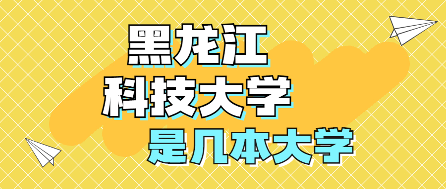 黑龍江科技大學是一本還是二本學校？是幾本？在全國排名多少位？