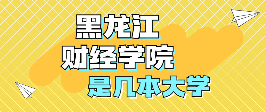 黑龍江財經(jīng)學(xué)院是一本還是二本？是幾本？在全國排名多少？