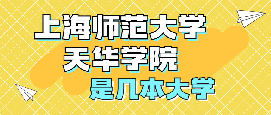 上海師范大學天華學院是一本還是二本？是幾本？在全國排名多少？