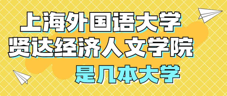 上海外國語大學(xué)賢達(dá)經(jīng)濟(jì)人文學(xué)院是一本還是二本？是幾本？在全國排名多少位？