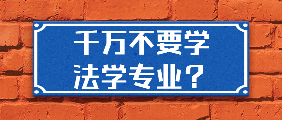 千万不要学法学专业？家境不好不要学法律是真的吗？