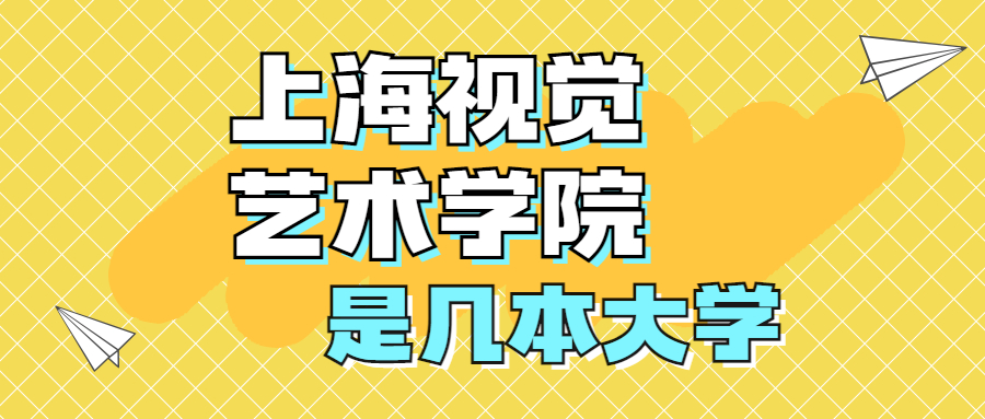 上海視覺藝術(shù)學院是一本還是二本？是幾本？全國排名第幾名？