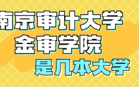 南京审计大学金审学院是几本学校？是一本还是二本？在全国排名多少位？