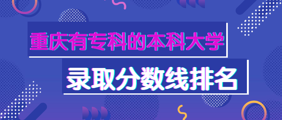 重慶有專科的本科學校有哪些附2021年分數線及大學院校排名