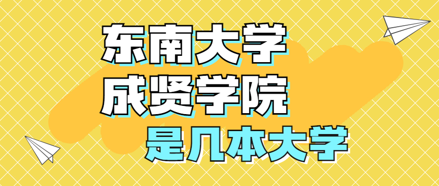 东南大学成贤学院是一本还是二本？是几本？在全国排名是多少？