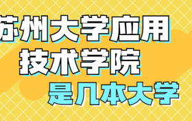 苏州大学应用技术学院是一本还是二本？是几本？在全国排名多少？