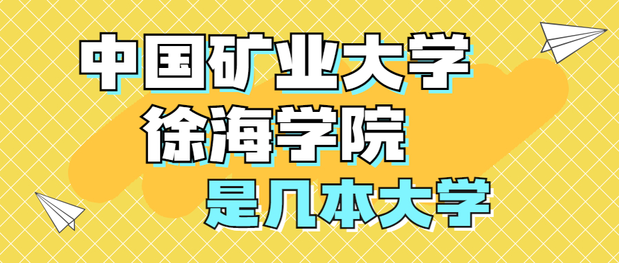 中國(guó)礦業(yè)大學(xué)徐海學(xué)院是一本還是二本？是幾本？在全國(guó)排名多少？