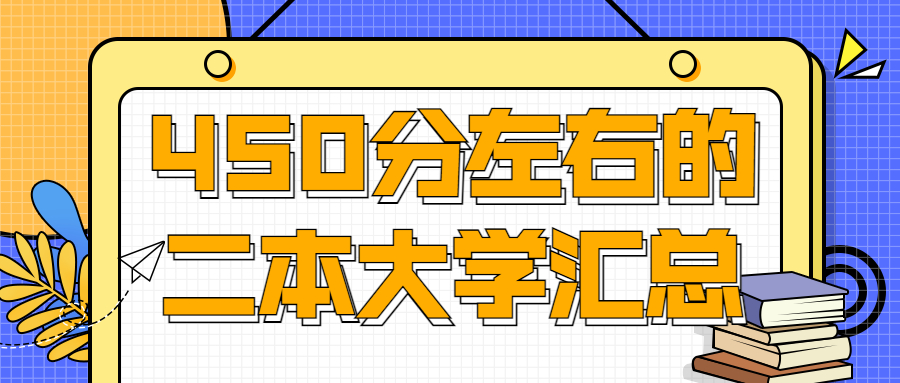 450分左右的二本大学汇总：450分能上哪些二本大学？（2022年参考）