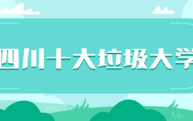 四川最垃圾的二本学校-四川十大垃圾大专（野鸡大学）