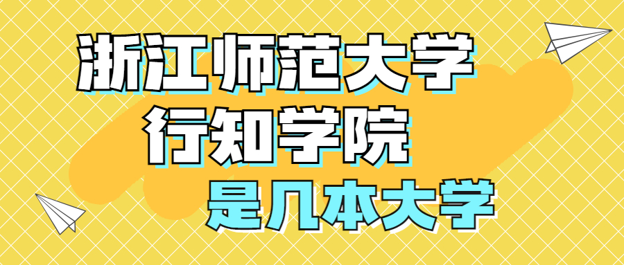 浙江师范大学行知学院是几本大学？附排名情况