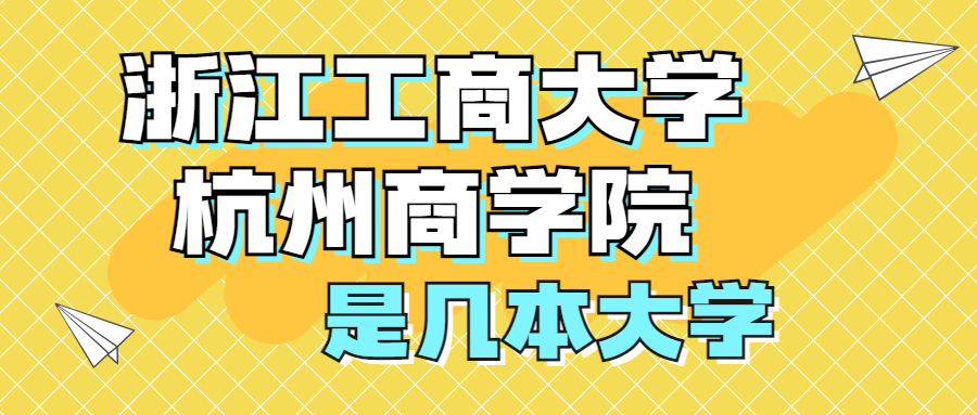 浙江工商大學(xué)杭州商學(xué)院是幾本大學(xué)？附排名情況