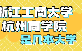 浙江工商大学杭州商学院是几本怎么样？是二本吗？在全国排名多少？