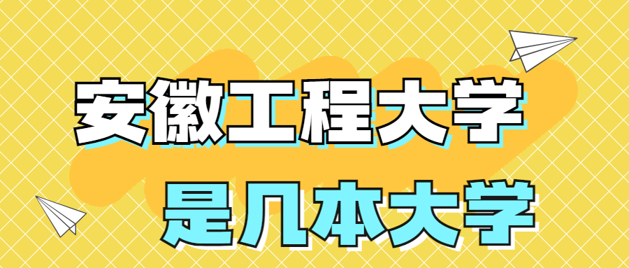 安徽工程大學(xué)是幾本怎么樣？是一本還是二本學(xué)校？在全國排名多少名？