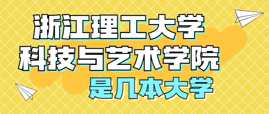 浙江理工大学科技与艺术学院是几本大学？附排名情况