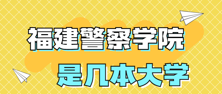 福建警察学院是一本还是二本？是几本？在全国排名多少位？